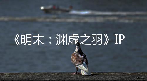 被出之羽明末5母买公司渊虚P已元购0万花3售