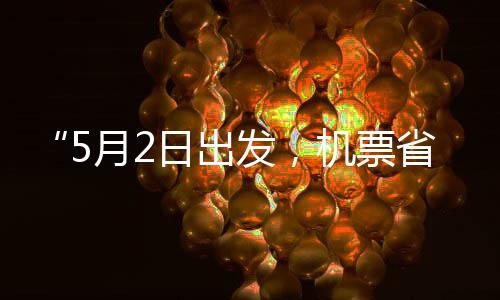 半期日出了机票假捡漏月2五一发，刻来省一时