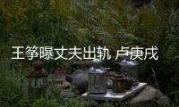 王筝曝丈夫出轨 卢庚戌发文力挺：我们都是好孩子