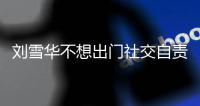 刘雪华不想出门社交自责哭了 网友：好像社恐的我