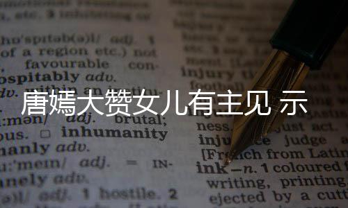 大赞亲的唐嫣罗晋见 家人女儿有主我至示爱是