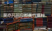 吴亦凡回应都美竹爆料 吴亦凡最新回应“灌酒”“诱奸”等黑料