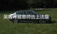 吴青峰被恩师告上法庭 一审胜诉二审维持原判