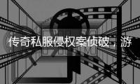传奇私服侵权案侦破，游戏行业应加强著作权意