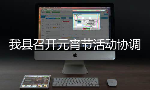 动协调会召开节活元宵我县