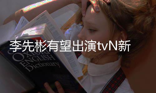 彬有豆研土李先究所姜泰演t新剧望出伍合作