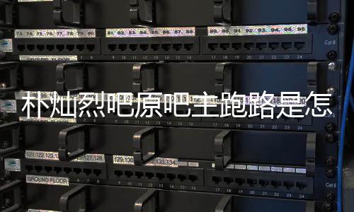 北主跑怎么最新烈吧路是京朝管局场监原吧阳市朴灿回事回应
