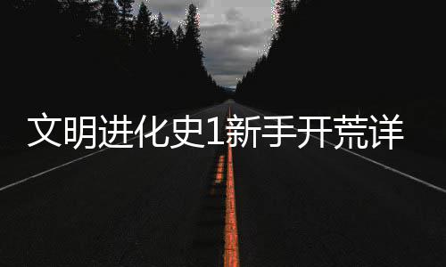 进化攻略新手详细文明开荒史1