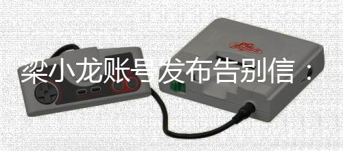 布告别信别请梁小龙账辞而原谅我不号发