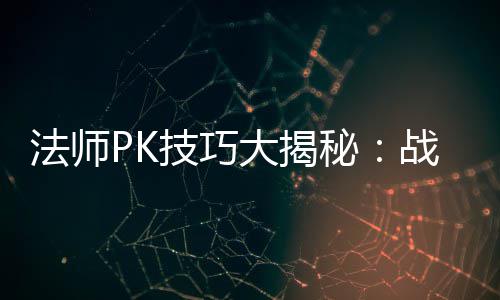 大揭战胜战士秘技巧策略与道法师士的实战