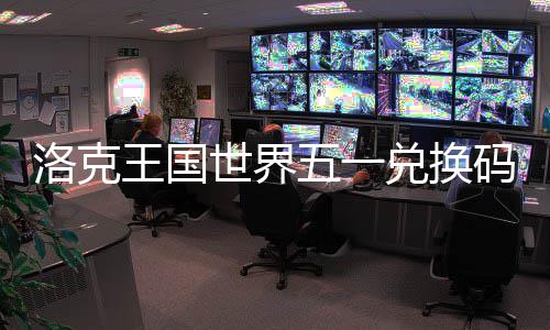 兑换码一洛克览王国五一世界