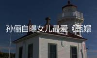 孙俪自曝女儿最爱《甄嬛传》“滴血验亲”桥段