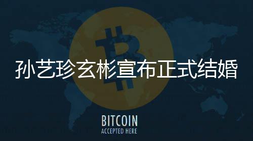 彬宣布正办珍玄珍婚礼将于3月举玄彬婚 孙艺式结孙艺