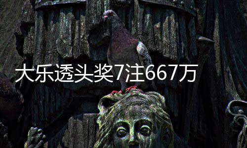 大乐注6注追透头奖7加 奖池余额亿万3