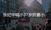 张纪中喊小37岁娇妻小可爱 否认妻子因钱爱自己