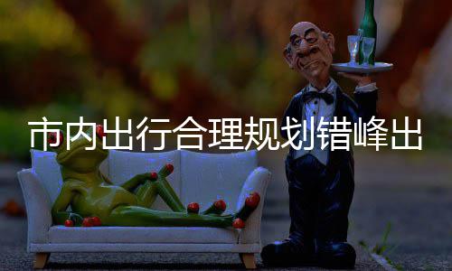 前区公择公通量选规划共交出行错峰出游园尽往景合理市内