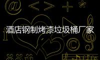 酒店钢制烤漆垃圾桶厂家生产工艺