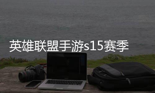 么时联盟联盟季什季段承表英雄英雄一览位继候结手游5赛束 手游6赛