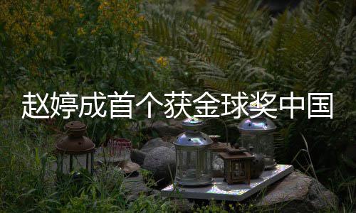 导演丹什赵婷 赵婷和么关金球奖中个获国女成首系宋丹