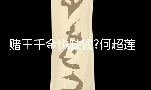 赌王带货千金钱 推莲变荐平价护女郎也缺肤品何超