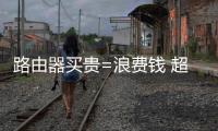 路由器买贵=浪费钱 超8成中国家庭都用不到300元